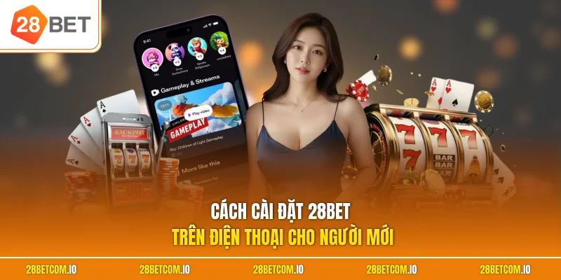 Cài Đặt 28BET Trên Điện Thoại Dễ Dàng Cho Android Và iOS 1 Cách cài đặt 28BET trên điện thoại cho người mới