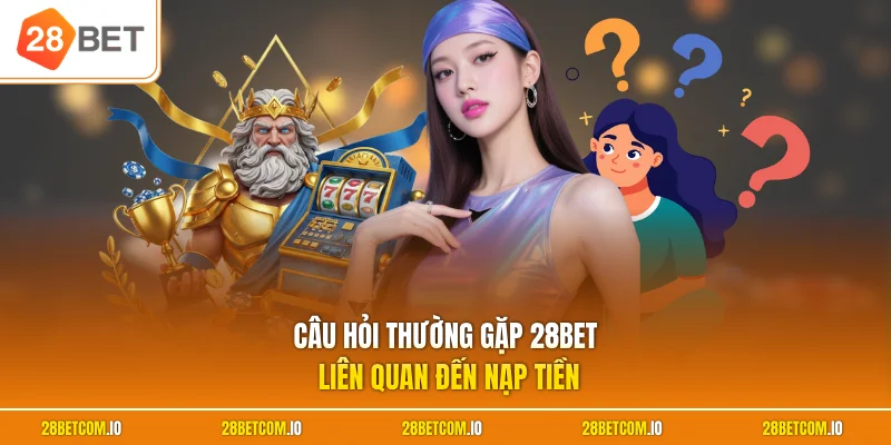 Câu hỏi thường gặp 28BET 2 Câu hỏi thường gặp 28BET liên quan đến nạp tiền