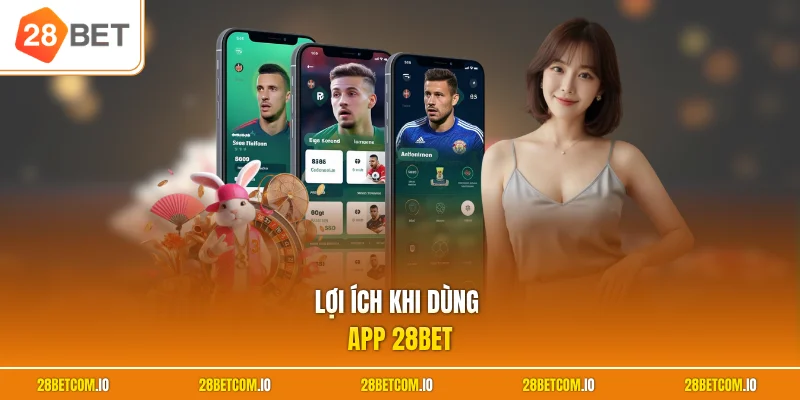 Tải app 28BET 3 Lợi ích khi dùng app 28BET